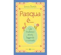 Pasqua è... Usi tradizioni storia leggende e curiosità