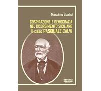 Pasquale Calvi. Tra cospirazione e democrazia nel Risorgimento siciliano. Ediz. integrale