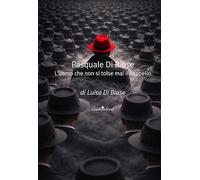 Pasquale Di Biase. L'uomo che non si tolse mai il cappello. Nuova ediz.