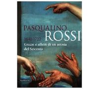 Pasqualino Rossi 1641-1722. Grazie e affetti di un artista del Seicento. Catalogo della mostra (Sesto San Quirico, 1° marzo-13 settembre 2009). Ediz. illustrata