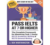 Pass IELTS at 7 or Higher: The Complete Framework for Mastering Task 2 Easily: IELTS Academic Writing and IELTS General Writing
