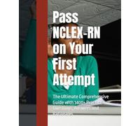 Pass NCLEX-RN on Your First Attempt: The Ultimate Comprehensive Guide with Practice Questions, Answers and Rationales