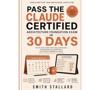 Pass the Claude Certified Architecture Foundation Exam in 30 Days: The only study system built for busy professionals - zero guesswork, zero wasted ... to walk in confident and walk out certified.