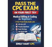 Pass the CPC Exam on Your First Try: Medical Billing & Coding for Beginners: A Fast-Track Study Guide with ICD-10, CPT, Practice Questions, Exam Strategy & Job-Ready Skills