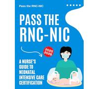 Pass the RNC-NIC : A Nurse’s Guide to Neonatal Intensive Care Certification 2025-2026