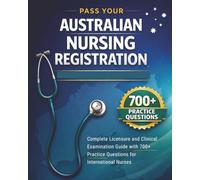Pass Your Australian Nursing Registration: Complete Licensure and Clinical Examination Guide with 700+ Practice Questions for International Nurses