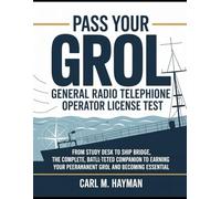 Pass Your Grol General Radio Telephone Operator License Test: From Study Desk to Ship Bridge, The Complete, Battle-Tested Companion to Earning Your Permanent GROL and Becoming Essential