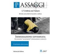 Passaggi. L'Umbria nel futuro. Rivista semestrale di società e cultura (2017). Vol. 2: Immigrazione governata. Una regione «accogliente»: integrazione e conflitti.