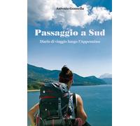 Passaggio a Sud. Diario di viaggio lungo l'Appennino - Gonnella Antonio