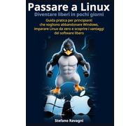 Passare a Linux e diventare liberi in pochi giorni: Guida pratica per principianti che vogliono abbandonare Windows, imparare Linux da zero e scoprire i vantaggi del software libero