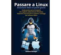 Passare a Linux e diventare liberi in pochi giorni: Guida pratica per principianti che vogliono abbandonare Windows, imparare Linux da zero e scoprire i vantaggi del software libero