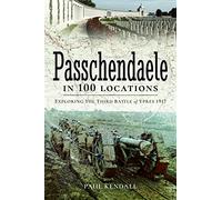 Passchendaele in 100 Locations: Exploring the Third Battle of Ypres 1917
