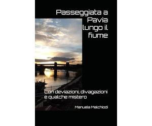 Passeggiata a Pavia lungo il fiume: Con deviazioni, divagazioni e qualche mistero