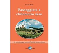 Passeggiate a chilometro zero. 36 camminate per tutti tra i Parchi di Roma e dintorni