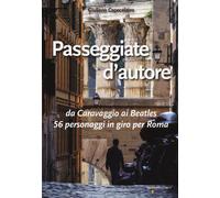 Passeggiate d'autore. da Caravaggio ai Beatles 56 personaggi in giro per R...