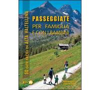 Passeggiate per famiglia e con i bambini in Alta Valtellina. 50 gite facili in Alta Valtellina
