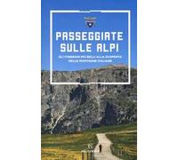 Passeggiate sulle Alpi. Gli itinerari più belli alla scoperta delle montagne italiane