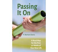 Passing It On: A Road Map for the First 52 Weeks of Your New Life