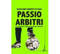 Passio Arbitri. Vita, avventure e pensieri di un arbitro di provincia