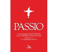 Passio. Letture dialogate della Passione per la Domenica delle Palme (anno A, B e C) e il Venerdì santo