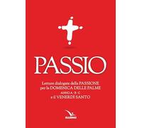 Passio. Letture dialogate della Passione per la Domenica delle Palme (anno A, B e C) e il Venerdì santo