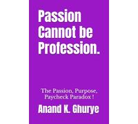 Passion Cannot be Profession.: The Passion, Purpose, Paycheck Paradox !