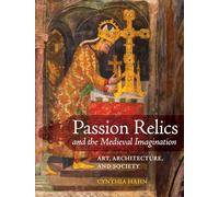 Passion Relics and the Medieval Imagination: Art, Architecture, and Society