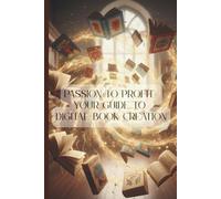 Passion to Profit: Your Guide to Digital Book Creation