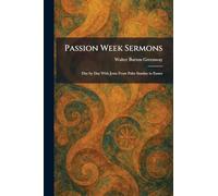 Passion Week Sermons: Day by Day With Jesus From Palm Sunday to Easter