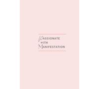 Passionate with Manifestation: The ultimate guide to achieving Anything you want