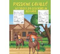 Passione cavalli! - 30 tavole da colorare in allegria - per bambini e ragazzi che amano i cavalli 30 splendide illustrazioni da colorare