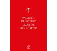 Passione di nostro Signore Gesù Cristo. I Vangeli per la Domenica delle Palme (anno A, B, C) e il Venerdì Santo