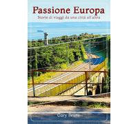 Passione Europa Storie di viaggi da una città all’altra - Gary Bruni, 2018 - P