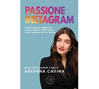 Passione Instagram. Il manuale per migliorare il tuo profilo e trasformare le tue passioni nel tuo lavoro