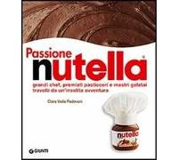 Passione Nutella. Grandi chef, premiati pasticceri e mastri gelatai travolti da un'insolita avventura