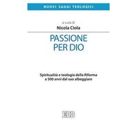 Passione per Dio. Spiritualità e teologia della Riforma a 500 anni dal suo albeggiare