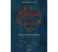Passione per il fuoco. I fuochi d'artificio conoscerli per amarli