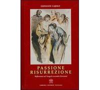 Passione Resurrezione. Riflessioni sul Vangelo secondo Giovanni