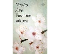 PASSIONE SAKURA. LA STORIA DEI CILIEGI ORNAMENTALI GIAPPONESI E DELL'UOMO CHE LI