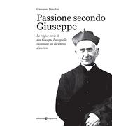 Passione secondo Giuseppe. La tragica storia di don Giuseppe Paccagnella raccontata nei documenti d'archivio