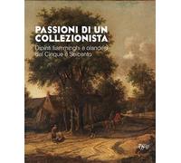 Passioni di un collezionista. Dipinti fiamminghi e olandesi del Cinque e Seicento