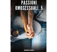 Passioni Omosessuali. 5: Racconti Erotici Gay di Sesso Esplicito per Uomini Adulti: 144