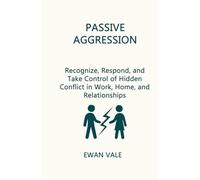 Passive Aggression: Recognize, Respond, and Take Control of Hidden Conflict in Work, Home, and Relationships