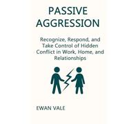Passive Aggression: Recognize, Respond, and Take Control of Hidden Conflict in Work, Home, and Relationships
