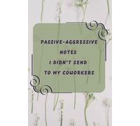 Passive-Aggressive Notes I Didn’t Send to My Coworkers: A Funny Journal for Workplace Venting and Stress Relief