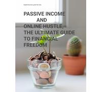 PASSIVE INCOME AND ONLINE HUSTLES, THE ULTIMATE GUIDE TO FINANCIAL FREEDOM.