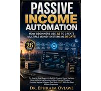 Passive Income Automation: How Beginners Use AI to Create Multiple Money in 26 Days: Step-by-Step Blueprint to Build AI-Powered Money Machines, Generate Recurring Revenue, Achieve Financial freedom
