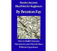 PASSIVE INCOME BLUE PRINT FOR BEGINNERS: How to Build 5 Income Streams in your First 60 days Without Experience
