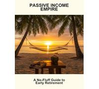 Passive Income Empire: A No-Fluff Guide To Early Retirement