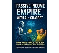 Passive Income Empire with AI & ChatGPT: Make Money While You Sleep Using AI Automation & Side Hustles That Scale: Turn AI Tools Like ChatGPT Into Cash Machines